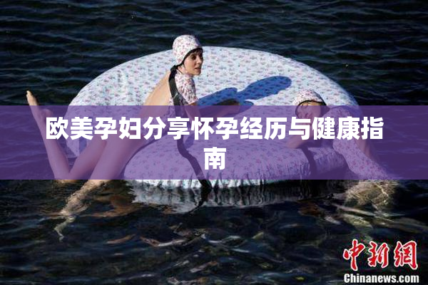 欧美孕妇分享怀孕经历与健康指南