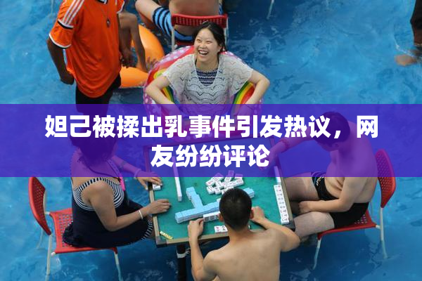 妲己被揉出乳事件引发热议，网友纷纷评论