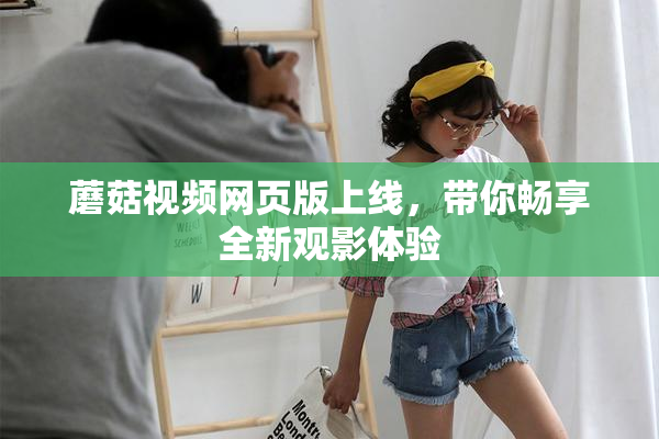蘑菇视频网页版上线，带你畅享全新观影体验