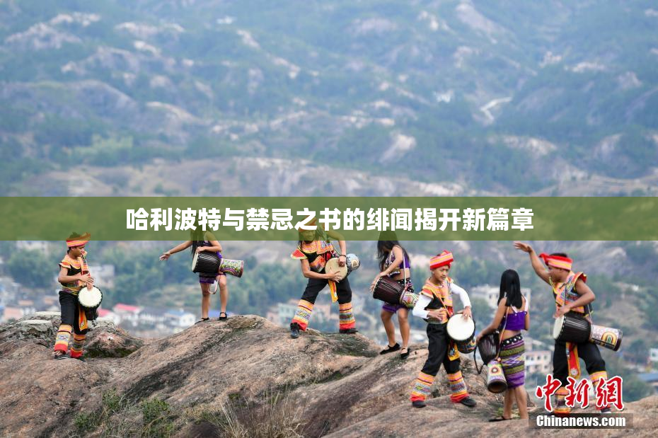 哈利波特与禁忌之书的绯闻揭开新篇章