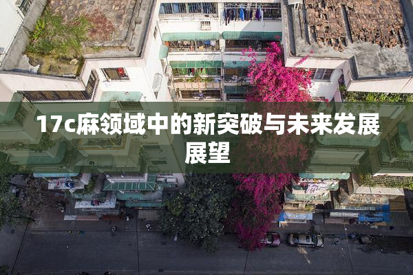 17c麻领域中的新突破与未来发展展望