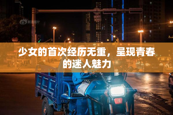 少女的首次经历无重，呈现青春的迷人魅力