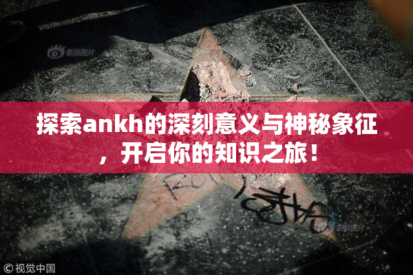 探索ankh的深刻意义与神秘象征，开启你的知识之旅！