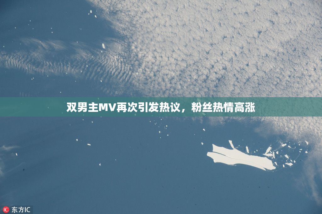 双男主MV再次引发热议，粉丝热情高涨