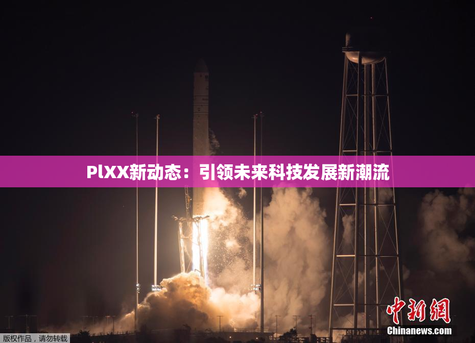 PlXX新动态：引领未来科技发展新潮流