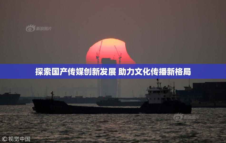 探索国产传媒创新发展 助力文化传播新格局