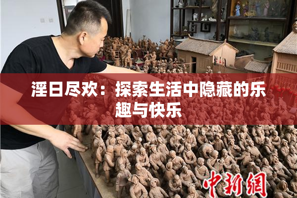 淫日尽欢：探索生活中隐藏的乐趣与快乐