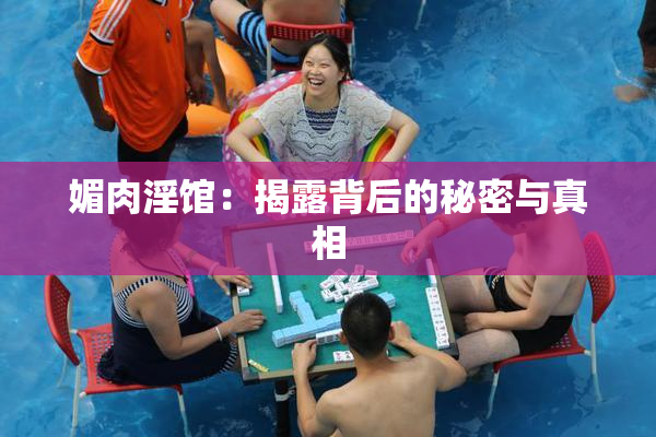 媚肉淫馆：揭露背后的秘密与真相