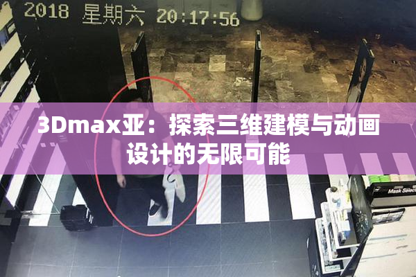 3Dmax亚：探索三维建模与动画设计的无限可能