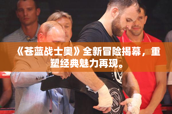 《苍蓝战士奥》全新冒险揭幕，重塑经典魅力再现。