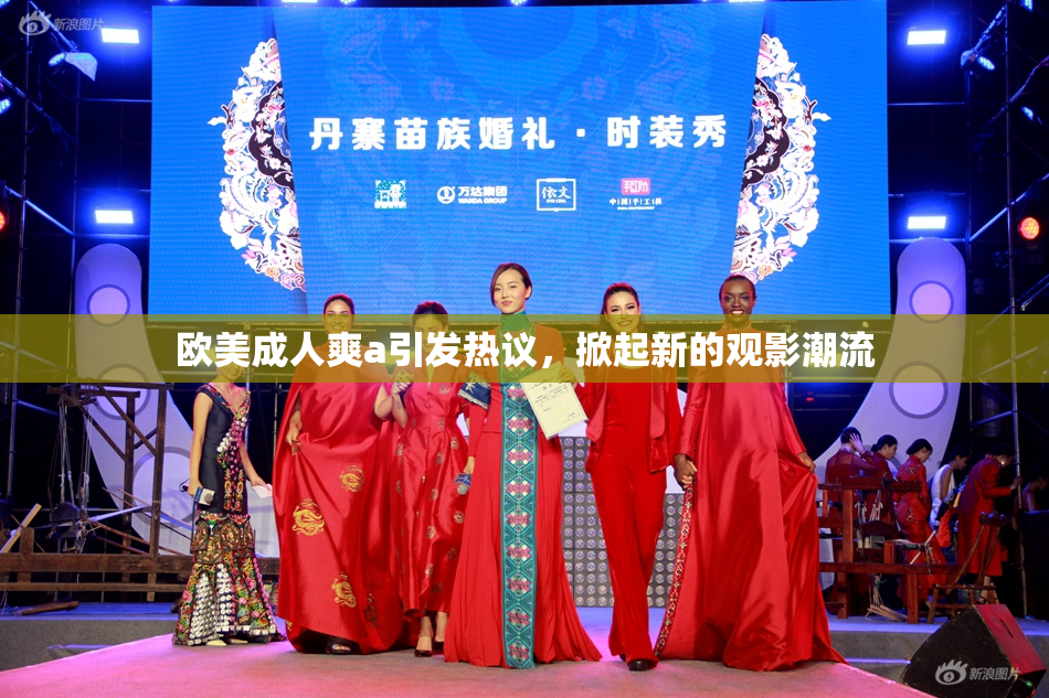 欧美成人爽a引发热议，掀起新的观影潮流