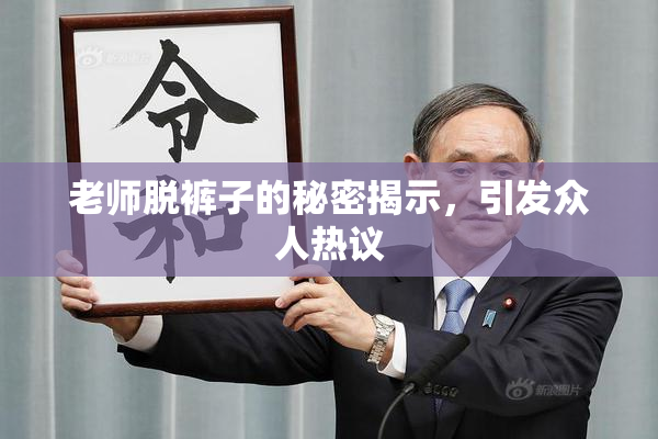 老师脱裤子的秘密揭示，引发众人热议