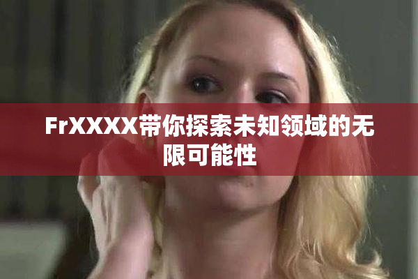 FrXXXX带你探索未知领域的无限可能性