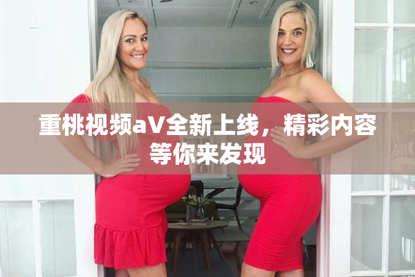 重桃视频aV全新上线，精彩内容等你来发现