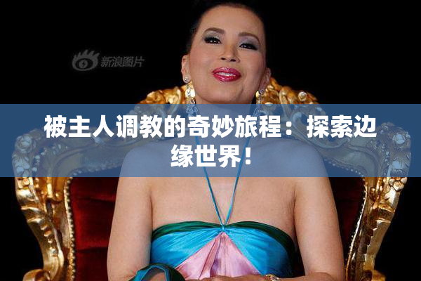 被主人调教的奇妙旅程：探索边缘世界！