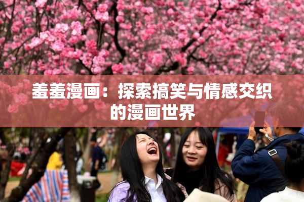 羞羞漫画：探索搞笑与情感交织的漫画世界