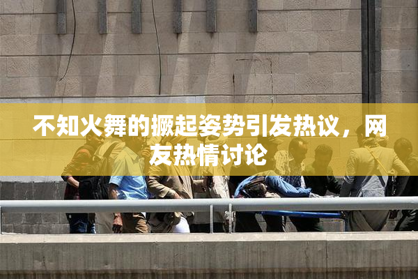 不知火舞的撅起姿势引发热议，网友热情讨论