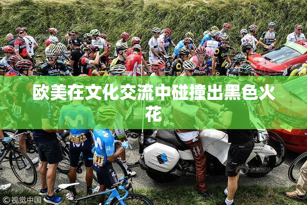 欧美在文化交流中碰撞出黑色火花