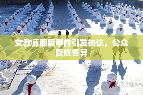 女教师潮喷事件引发热议，公众反应各异