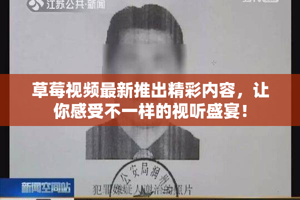 草莓视频最新推出精彩内容，让你感受不一样的视听盛宴！