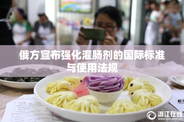 俄方宣布强化灌肠剂的国际标准与使用法规