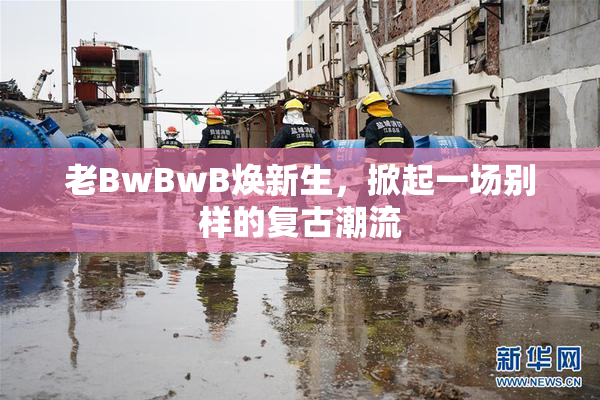 老BwBwB焕新生，掀起一场别样的复古潮流
