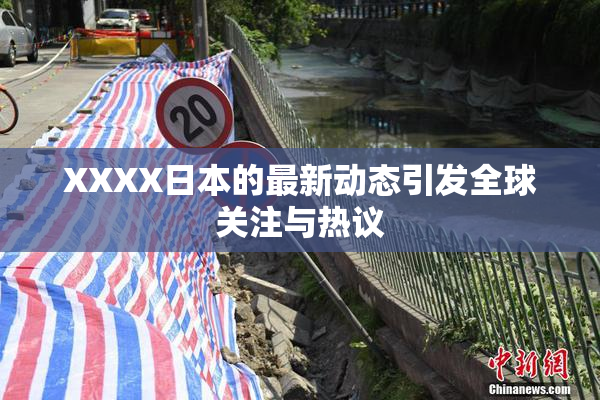 XXXX日本的最新动态引发全球关注与热议