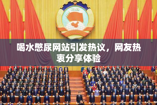 喝水憋尿网站引发热议，网友热衷分享体验