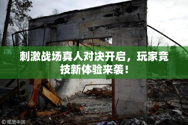 刺激战场真人对决开启，玩家竞技新体验来袭！