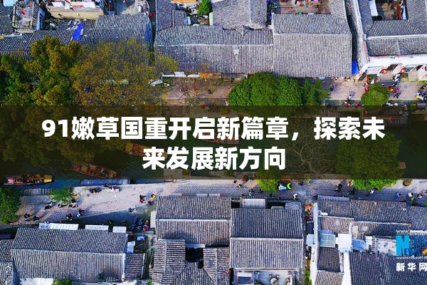 91嫩草国重开启新篇章，探索未来发展新方向