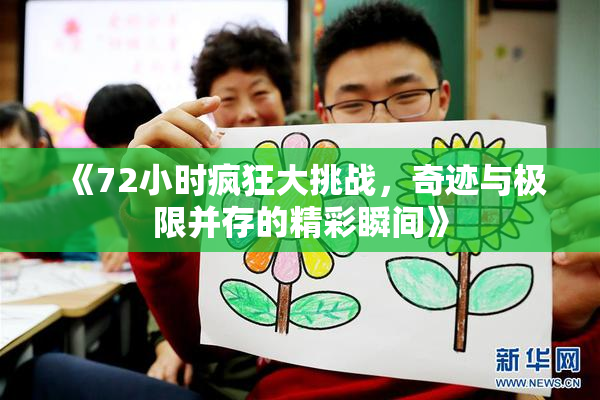 《72小时疯狂大挑战，奇迹与极限并存的精彩瞬间》