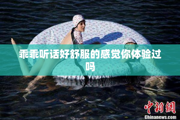 乖乖听话好舒服的感觉你体验过吗