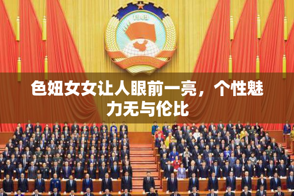 色妞女女让人眼前一亮，个性魅力无与伦比