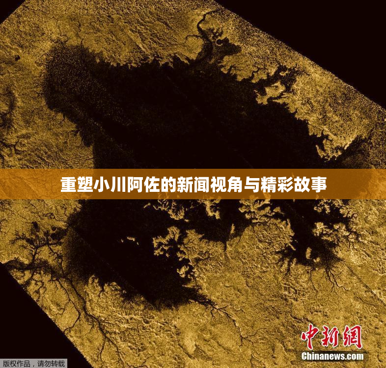 重塑小川阿佐的新闻视角与精彩故事