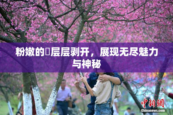 粉嫩的泬层层剥开，展现无尽魅力与神秘