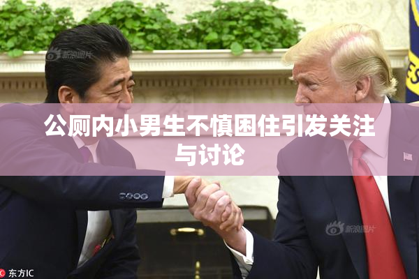 公厕内小男生不慎困住引发关注与讨论