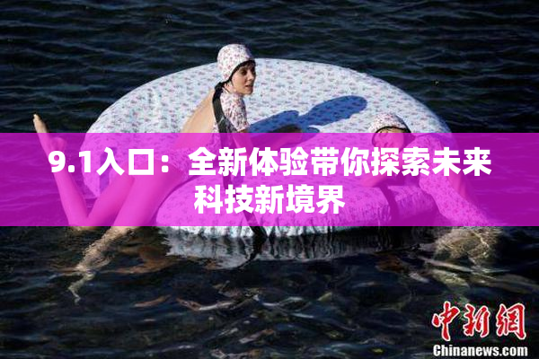 9.1入口：全新体验带你探索未来科技新境界