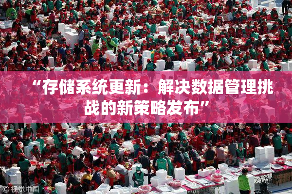 “存储系统更新：解决数据管理挑战的新策略发布”