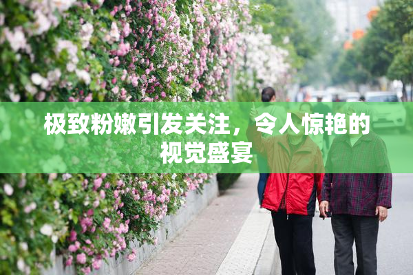 极致粉嫩引发关注，令人惊艳的视觉盛宴
