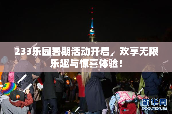 233乐园暑期活动开启，欢享无限乐趣与惊喜体验！