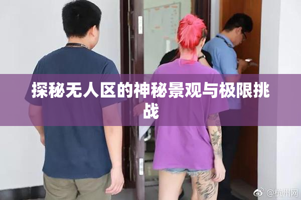 探秘无人区的神秘景观与极限挑战