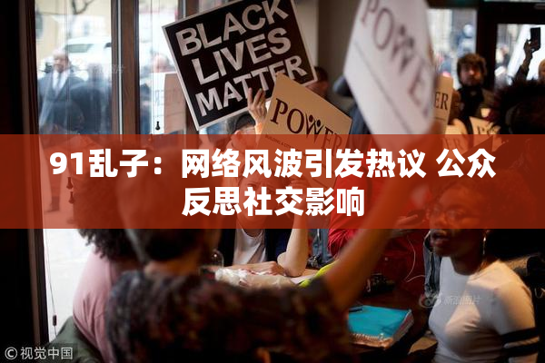 91乱子：网络风波引发热议 公众反思社交影响