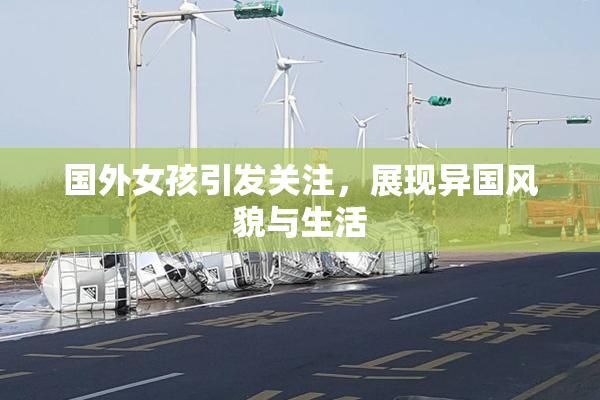 国外女孩引发关注，展现异国风貌与生活