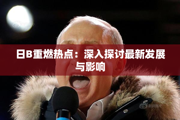 日B重燃热点：深入探讨最新发展与影响