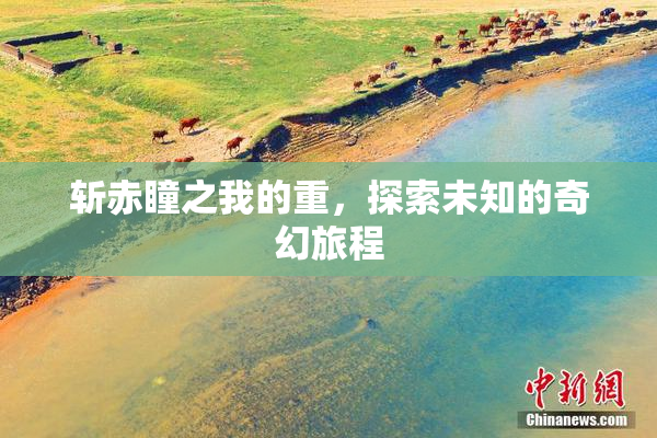 斩赤瞳之我的重，探索未知的奇幻旅程
