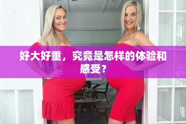 好大好重，究竟是怎样的体验和感受？