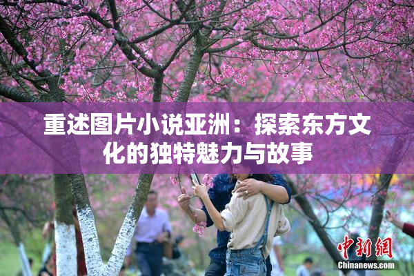 重述图片小说亚洲：探索东方文化的独特魅力与故事