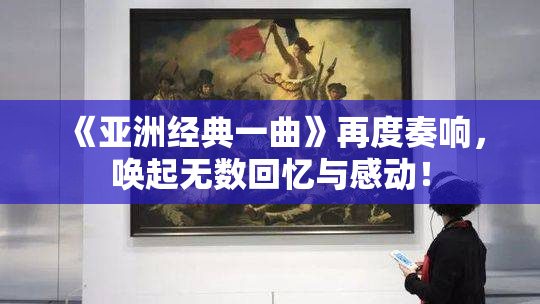 《亚洲经典一曲》再度奏响，唤起无数回忆与感动！