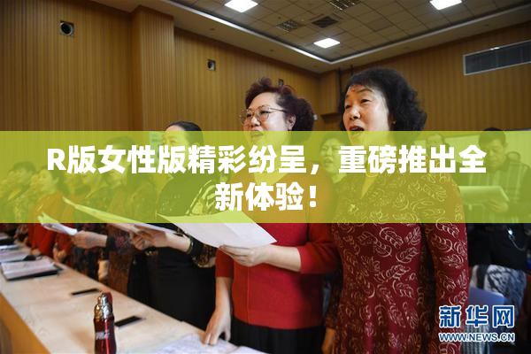 R版女性版精彩纷呈，重磅推出全新体验！