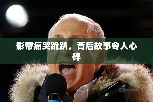 影帝痛哭跪趴，背后故事令人心碎
